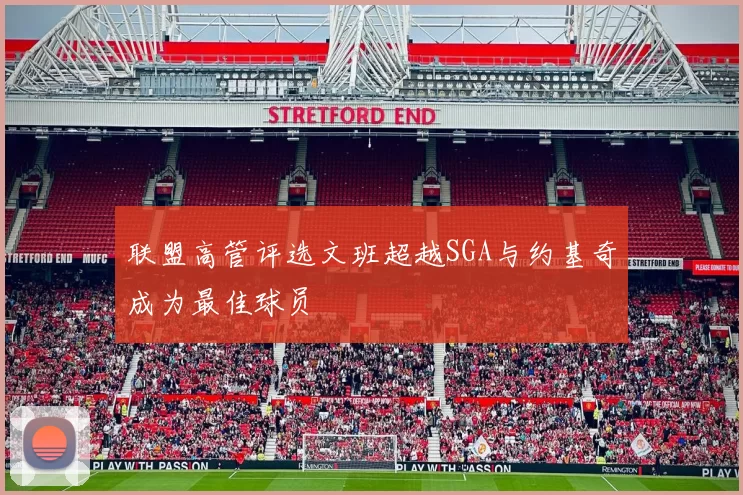 联盟高管评选文班超越SGA与约基奇成为最佳球员