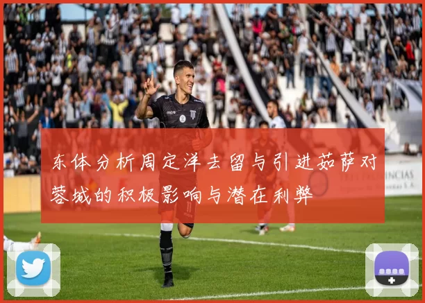 东体分析周定洋去留与引进茹萨对蓉城的积极影响与潜在利弊