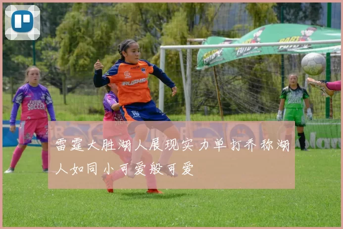 雷霆大胜湖人展现实力单打乔称湖人如同小可爱般可爱
