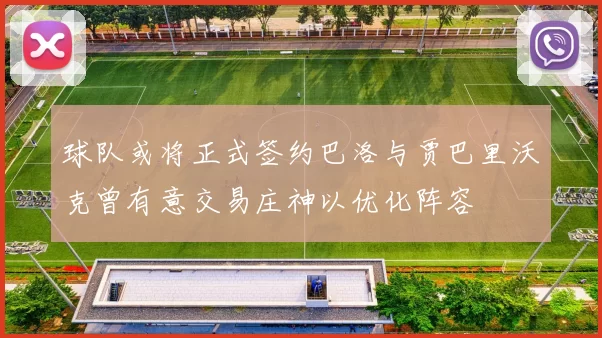 球队或将正式签约巴洛与贾巴里沃克曾有意交易庄神以优化阵容