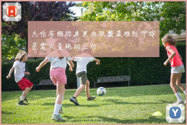 杰伦布朗称库里为联盟最难防守球员需大量跑动应对