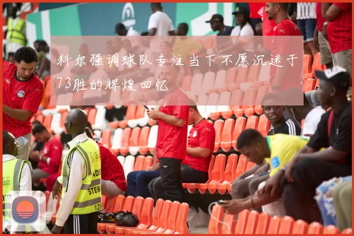 科尔强调球队专注当下不愿沉迷于73胜的辉煌回忆