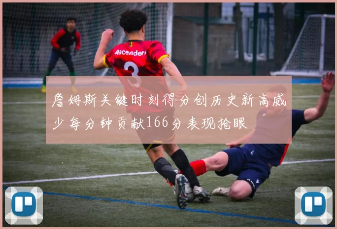 詹姆斯关键时刻得分创历史新高威少每分钟贡献166分表现抢眼