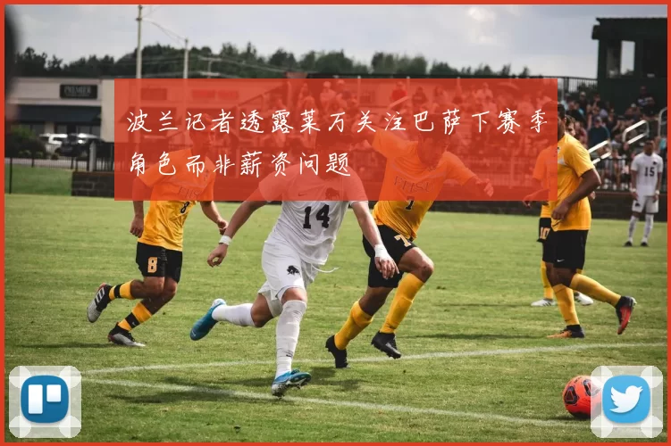 波兰记者透露莱万关注巴萨下赛季角色而非薪资问题