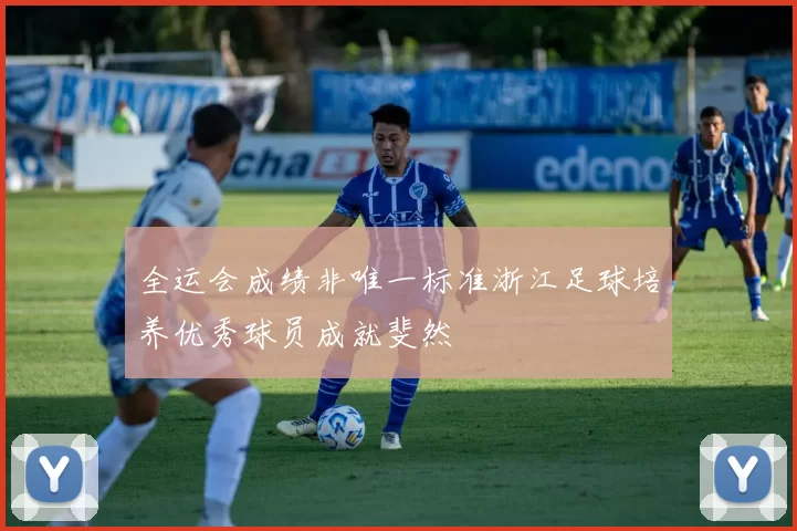 全运会成绩非唯一标准浙江足球培养优秀球员成就斐然