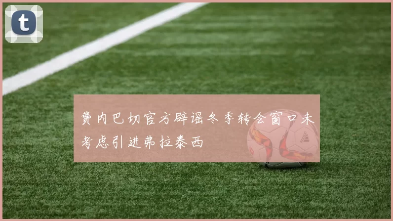 费内巴切官方辟谣冬季转会窗口未考虑引进弗拉泰西