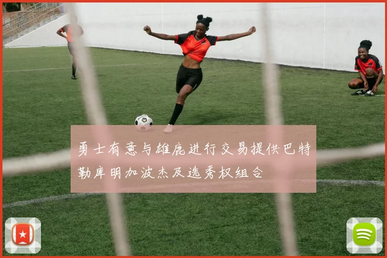 勇士有意与雄鹿进行交易提供巴特勒库明加波杰及选秀权组合
