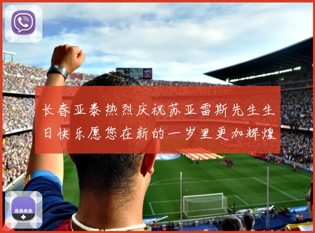 长春亚泰热烈庆祝苏亚雷斯先生生日快乐愿您在新的一岁里更加辉煌