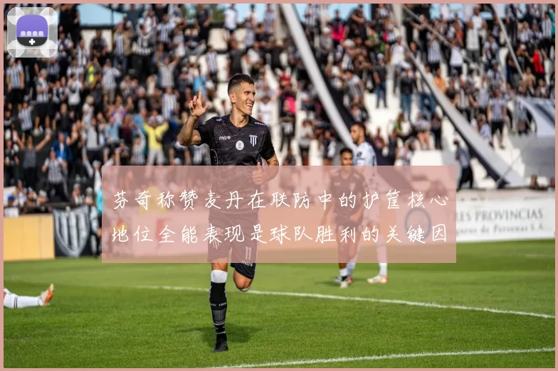芬奇称赞麦丹在联防中的护筐核心地位全能表现是球队胜利的关键因素